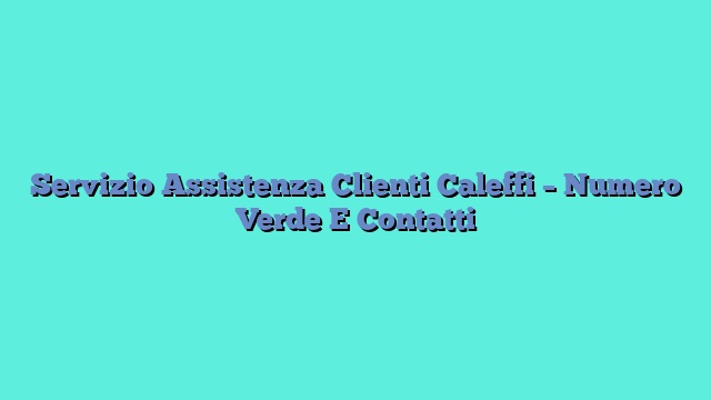 Servizio Assistenza Clienti Caleffi – Numero Verde E Contatti