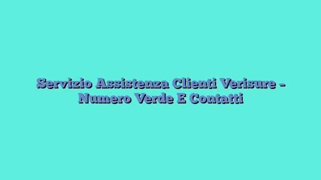 Servizio Assistenza Clienti Verisure – Numero Verde E Contatti