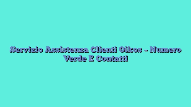 Servizio Assistenza Clienti Oikos – Numero Verde E Contatti