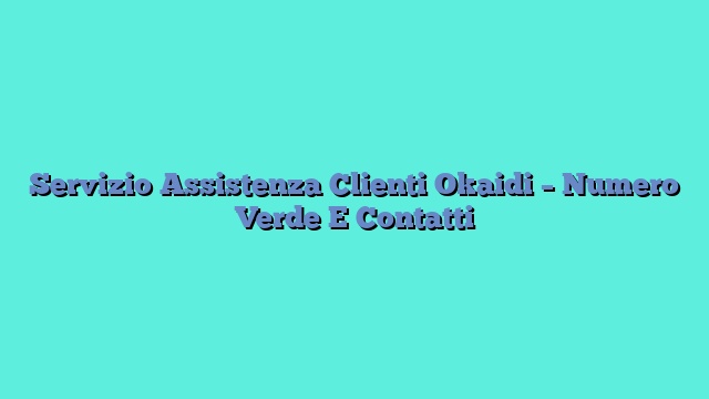 Servizio Assistenza Clienti Okaidi – Numero Verde E Contatti