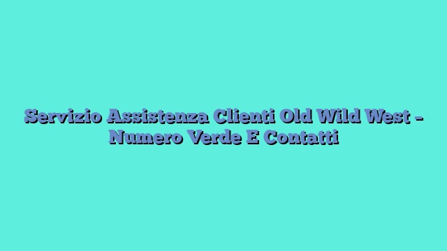 Servizio Assistenza Clienti Old Wild West – Numero Verde E Contatti