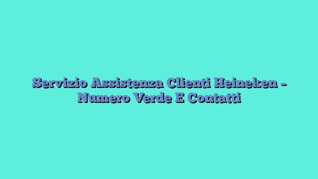 Servizio Assistenza Clienti Heineken – Numero Verde E Contatti