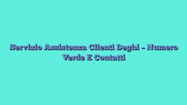 Servizio Assistenza Clienti Deghi – Numero Verde E Contatti
