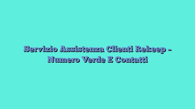 Servizio Assistenza Clienti Rekeep – Numero Verde E Contatti