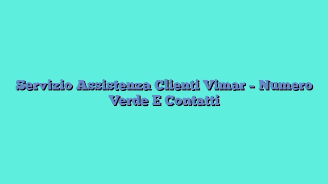 Servizio Assistenza Clienti Vimar – Numero Verde E Contatti