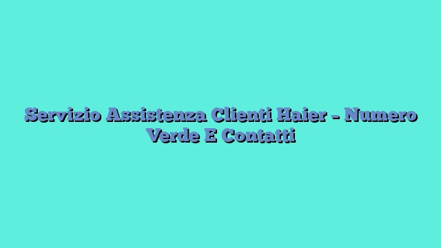 Servizio Assistenza Clienti Haier – Numero Verde E Contatti