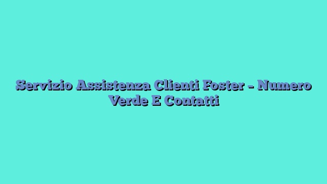 Servizio Assistenza Clienti Foster – Numero Verde E Contatti