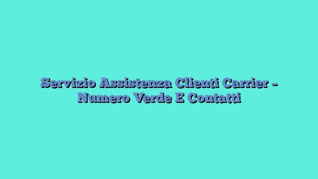 Servizio Assistenza Clienti Carrier – Numero Verde E Contatti
