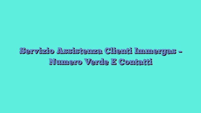 Servizio Assistenza Clienti Immergas – Numero Verde E Contatti